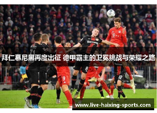 拜仁慕尼黑再度出征 德甲霸主的卫冕挑战与荣耀之路